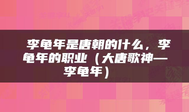  李龟年是唐朝的什么，李龟年的职业（大唐歌神—李龟年） 