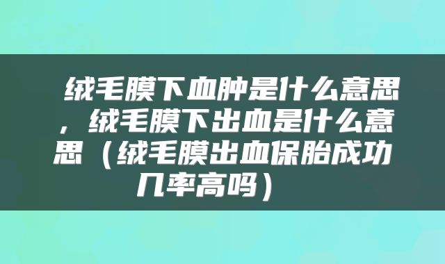  绒毛膜下血肿是什么意思，绒毛膜下出血是什么意思（绒毛膜出血保胎成功几率高吗） 