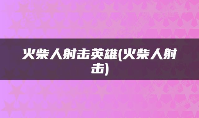 火柴人射击英雄(火柴人射击)