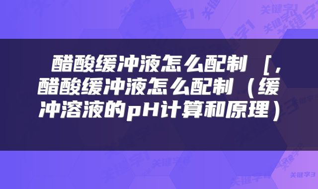  醋酸缓冲液怎么配制 [，醋酸缓冲液怎么配制（缓冲溶液的pH计算和原理） 