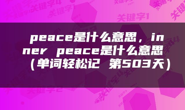  peace是什么意思，inner peace是什么意思（单词轻松记 第503天） 