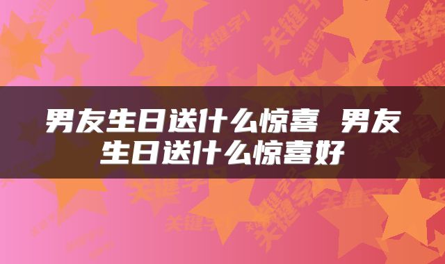 男友生日送什么惊喜 男友生日送什么惊喜好