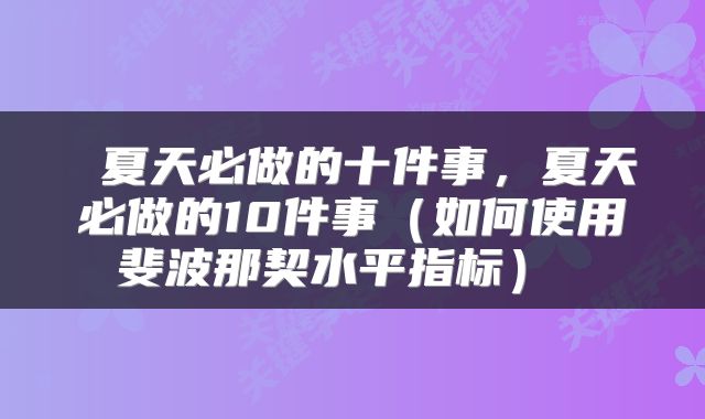  夏天必做的十件事，夏天必做的10件事（如何使用斐波那契水平指标） 
