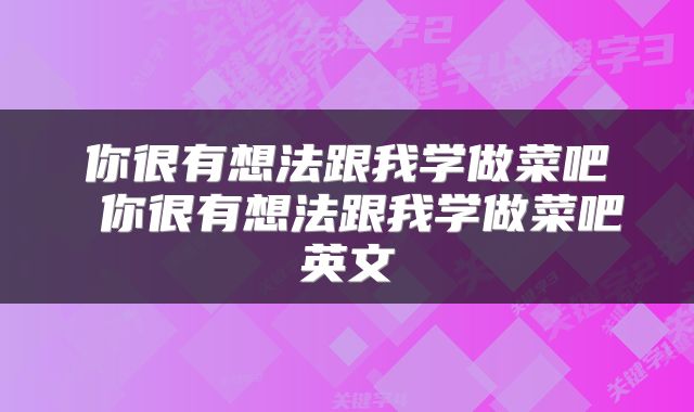 你很有想法跟我学做菜吧 你很有想法跟我学做菜吧英文