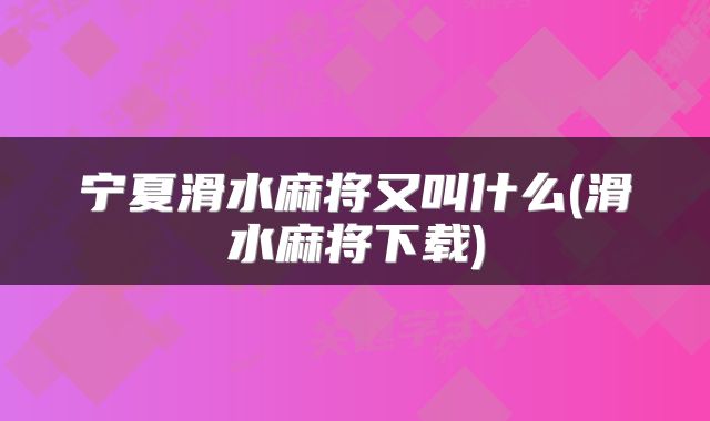 宁夏滑水麻将又叫什么(滑水麻将下载)