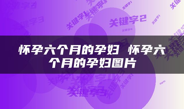 怀孕六个月的孕妇 怀孕六个月的孕妇图片