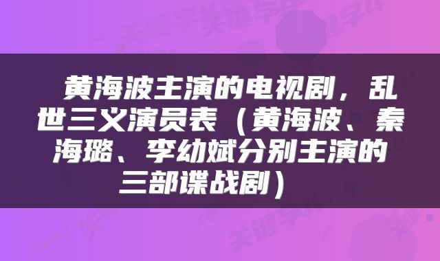  黄海波主演的电视剧，乱世三义演员表（黄海波、秦海璐、李幼斌分别主演的三部谍战剧） 