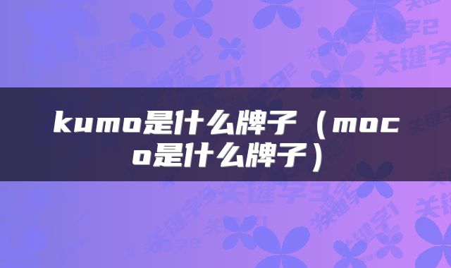 kumo是什么牌子（moco是什么牌子）
