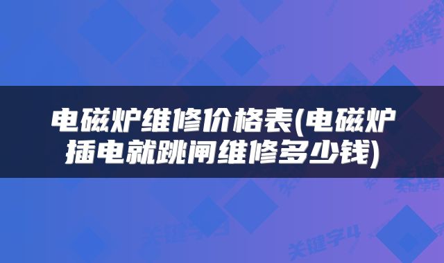 电磁炉维修价格表(电磁炉插电就跳闸维修多少钱)