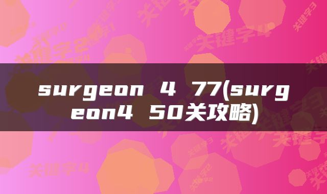 surgeon 4 77(surgeon4 50关攻略)