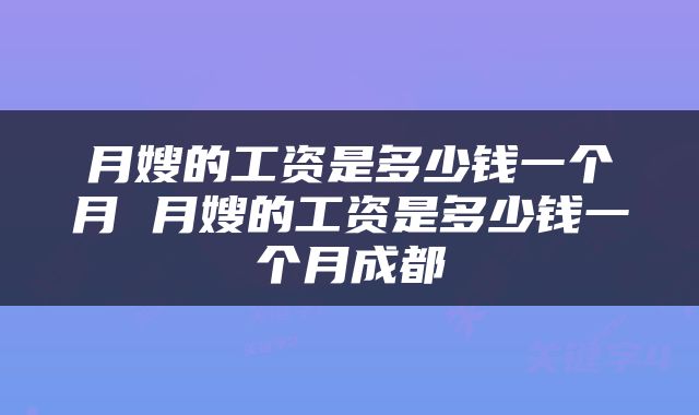 月嫂的工资是多少钱一个月 月嫂的工资是多少钱一个月成都