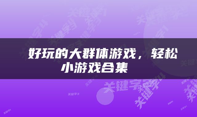  好玩的大群体游戏，轻松小游戏合集 