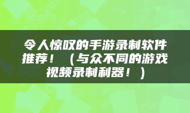 令人惊叹的手游录制软件推荐！（与众不同的游戏视频录制利器！）
