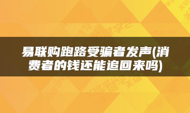 易联购跑路受骗者发声(消费者的钱还能追回来吗)
