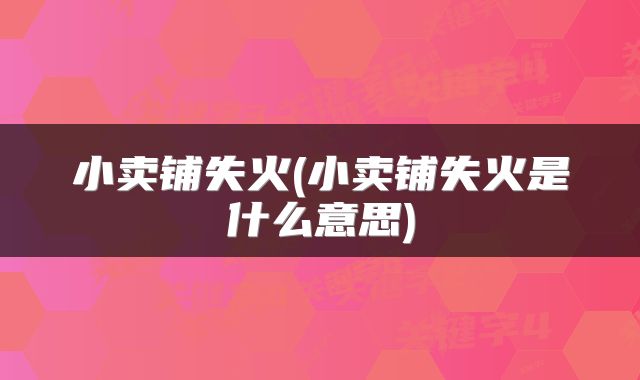 小卖铺失火(小卖铺失火是什么意思)