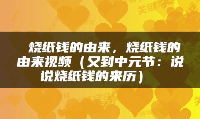  烧纸钱的由来，烧纸钱的由来视频（又到中元节：说说烧纸钱的来历） 