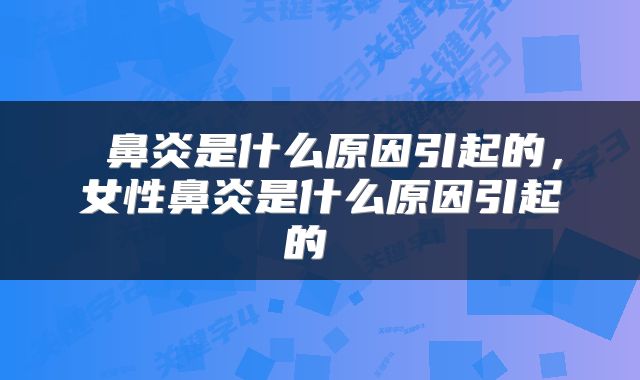  鼻炎是什么原因引起的，女性鼻炎是什么原因引起的 