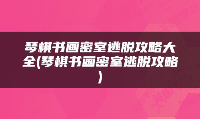 琴棋书画密室逃脱攻略大全(琴棋书画密室逃脱攻略)