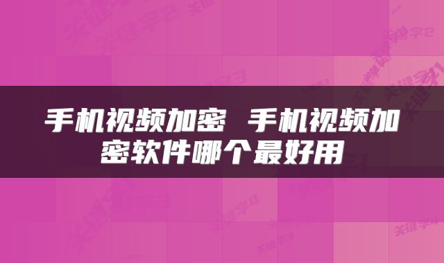 手机视频加密 手机视频加密软件哪个最好用
