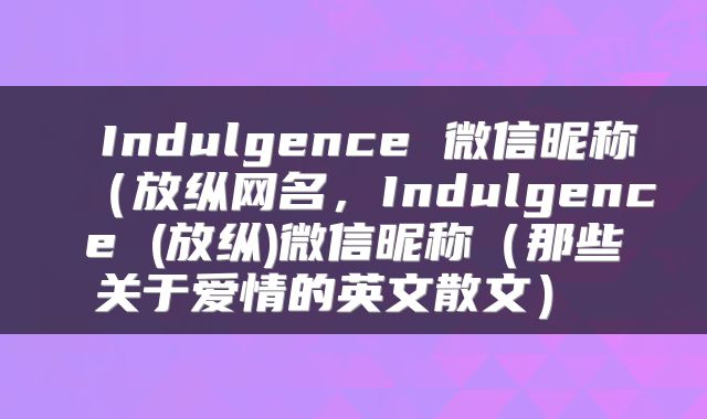  Indulgence 微信昵称（放纵网名，Indulgence (放纵)微信昵称（那些关于爱情的英文散文） 