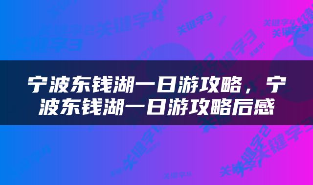 宁波东钱湖一日游攻略，宁波东钱湖一日游攻略后感