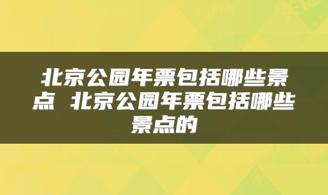 北京公园年票包括哪些景点 北京公园年票包括哪些景点的