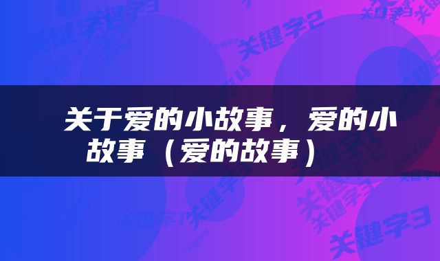  关于爱的小故事，爱的小故事（爱的故事） 