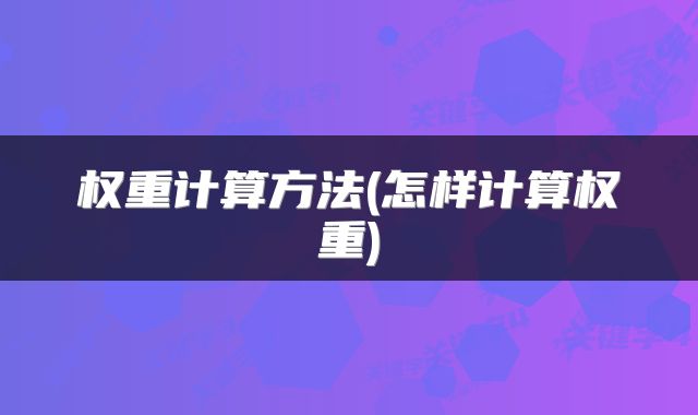 权重计算方法(怎样计算权重)