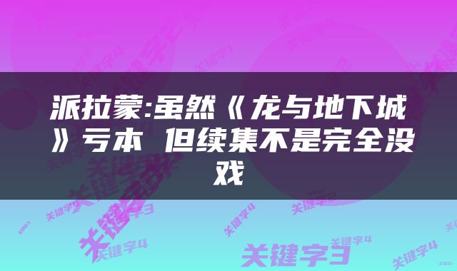派拉蒙:虽然《龙与地下城》亏本 但续集不是完全没戏