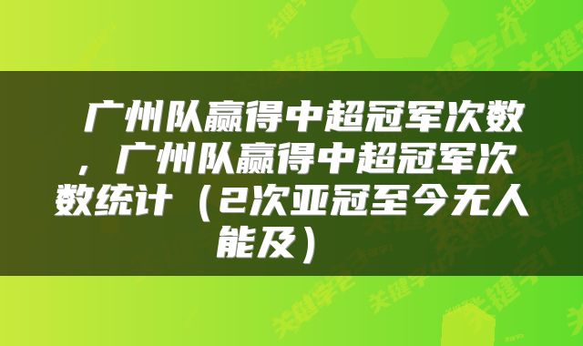  广州队赢得中超冠军次数，广州队赢得中超冠军次数统计（2次亚冠至今无人能及） 