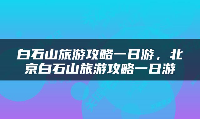 白石山旅游攻略一日游，北京白石山旅游攻略一日游