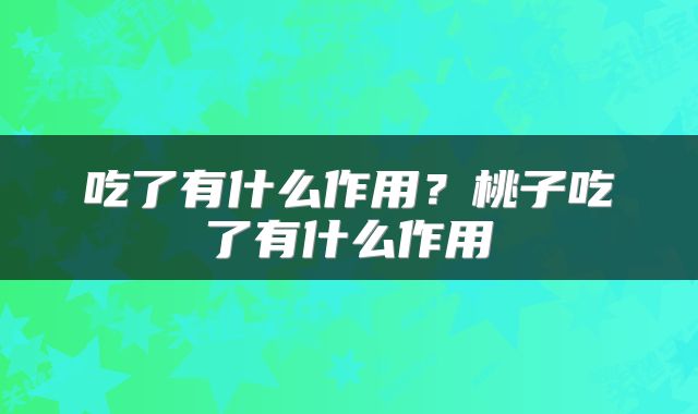 吃了有什么作用？桃子吃了有什么作用