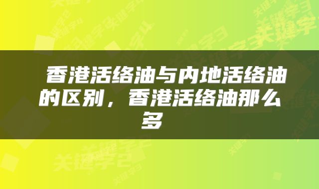  香港活络油与内地活络油的区别，香港活络油那么多 