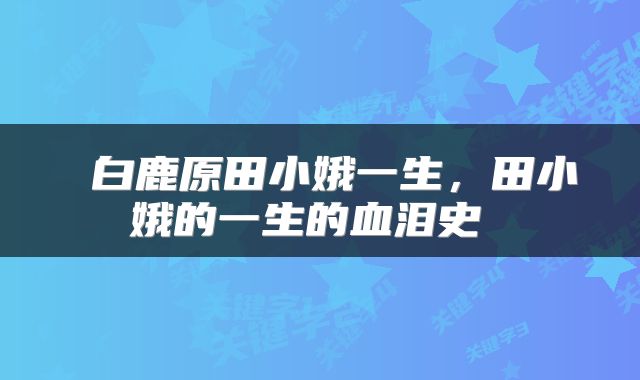  白鹿原田小娥一生，田小娥的一生的血泪史 