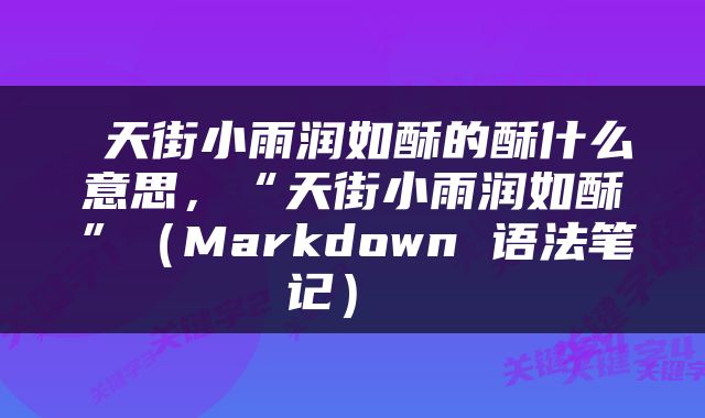  天街小雨润如酥的酥什么意思，“天街小雨润如酥”（Markdown 语法笔记） 