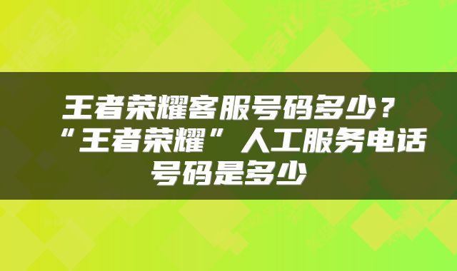 王者荣耀客服号码多少？“王者荣耀”人工服务电话号码是多少