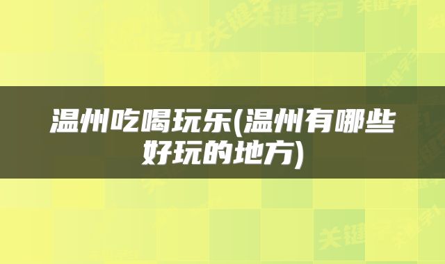 温州吃喝玩乐(温州有哪些好玩的地方)
