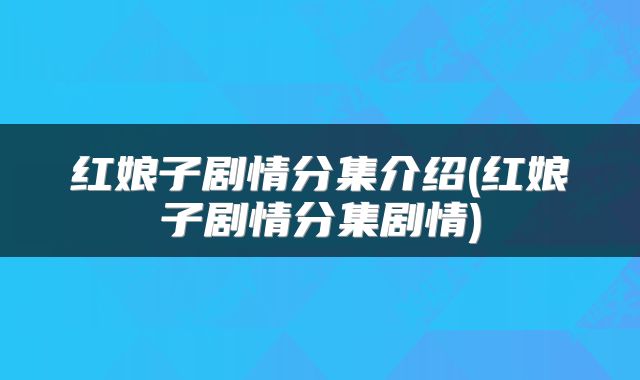 红娘子剧情分集介绍(红娘子剧情分集剧情)