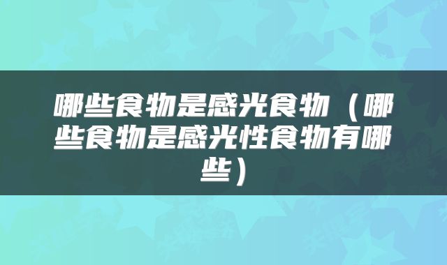 哪些食物是感光食物（哪些食物是感光性食物有哪些）
