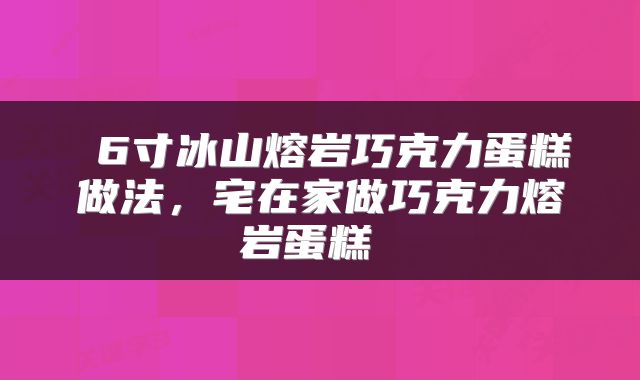  6寸冰山熔岩巧克力蛋糕做法，宅在家做巧克力熔岩蛋糕 