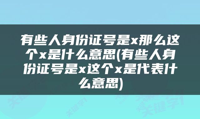 有些人身份证号是x那么这个x是什么意思(有些人身份证号是x这个x是代表什么意思)