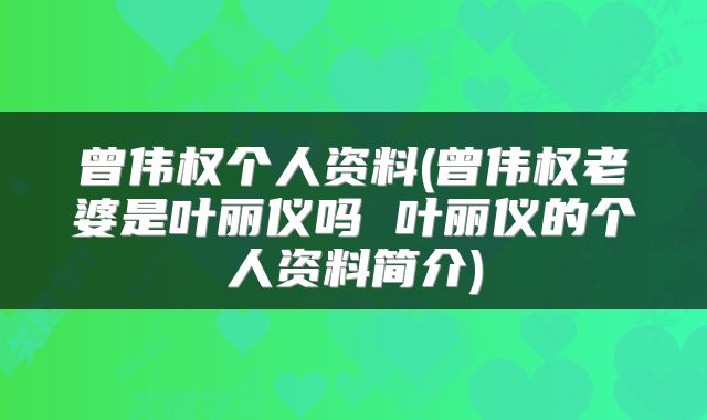 曾伟权个人资料(曾伟权老婆是叶丽仪吗 叶丽仪的个人资料简介)