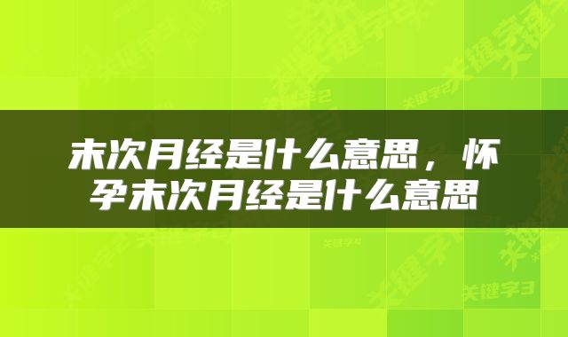 末次月经是什么意思，怀孕末次月经是什么意思