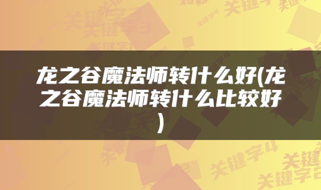 龙之谷魔法师转什么好(龙之谷魔法师转什么比较好)