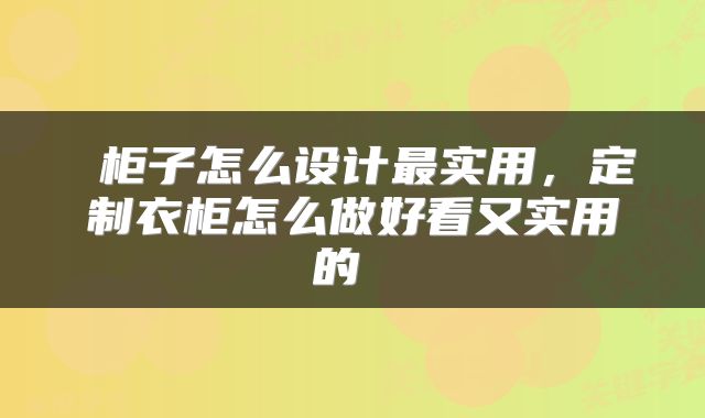  柜子怎么设计最实用，定制衣柜怎么做好看又实用的 