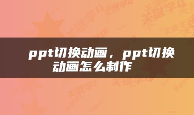  ppt切换动画，ppt切换动画怎么制作 