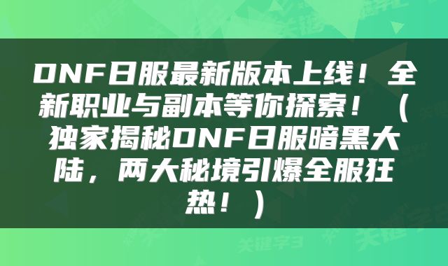 DNF日服最新版本上线！全新职业与副本等你探索！（独家揭秘DNF日服暗黑大陆，两大秘境引爆全服狂热！）