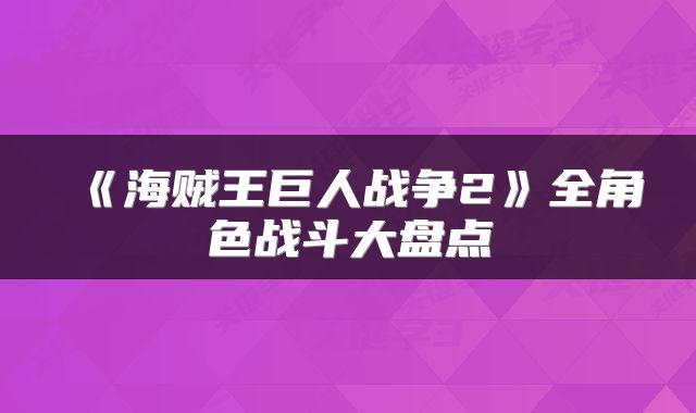 《海贼王巨人战争2》全角色战斗大盘点