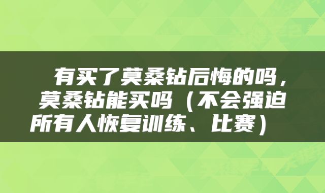  有买了莫桑钻后悔的吗，莫桑钻能买吗（不会强迫所有人恢复训练、比赛） 