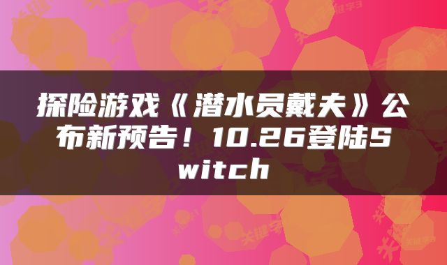 探险游戏《潜水员戴夫》公布新预告！10.26登陆Switch